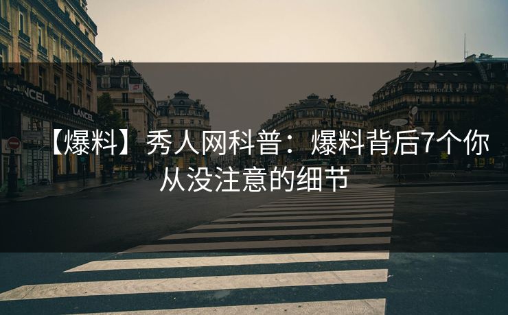 【爆料】秀人网科普:爆料背后7个你从没注意的细节 【爆料】秀人网科普:爆料背后7个你从没注意的细节