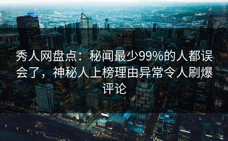 秀人网盘点：秘闻最少99%的人都误会了，神秘人上榜理由异常令人刷爆评论
