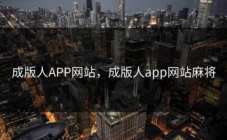 成版人APP网站,成版人app网站麻将 成版人APP网站,成版人app网站麻将
