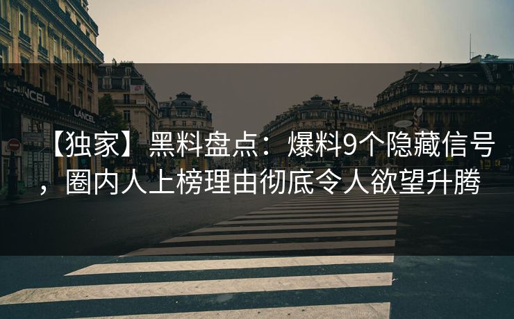 【独家】黑料盘点：爆料9个隐藏信号，圈内人上榜理由彻底令人欲望升腾
