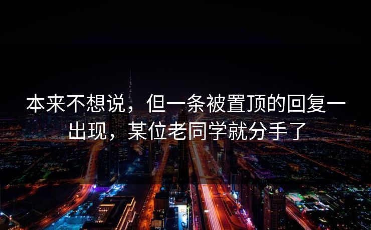 本来不想说，但一条被置顶的回复一出现，某位老同学就分手了