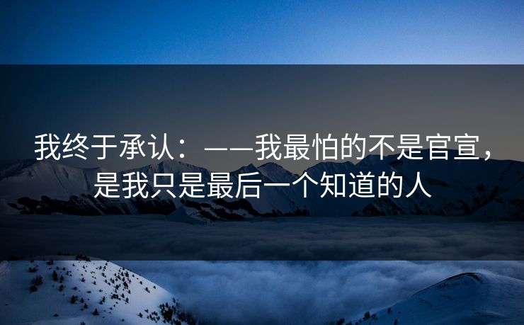 我终于承认：——我最怕的不是官宣，是我只是最后一个知道的人