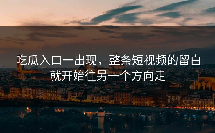 吃瓜入口一出现，整条短视频的留白就开始往另一个方向走