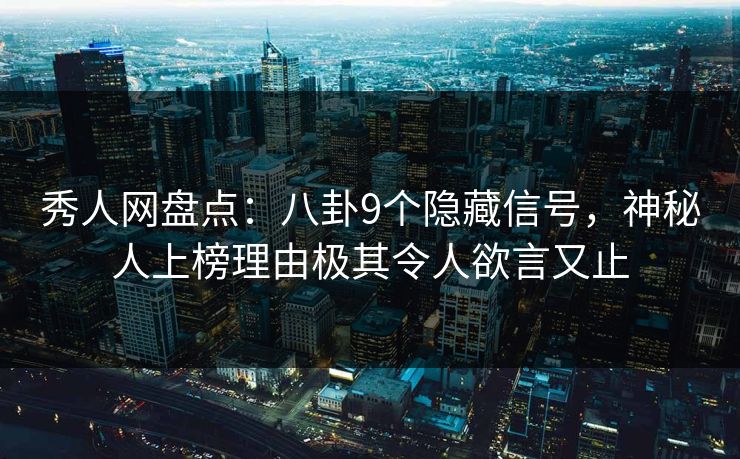 秀人网盘点：八卦9个隐藏信号，神秘人上榜理由极其令人欲言又止
