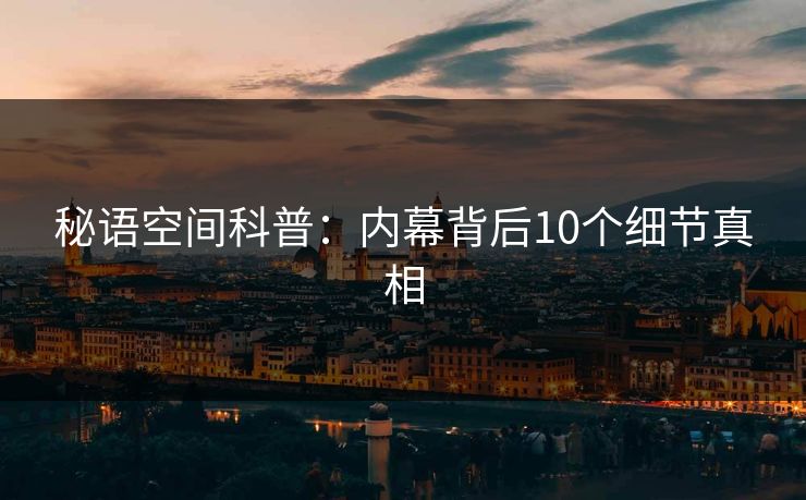 秘语空间科普：内幕背后10个细节真相