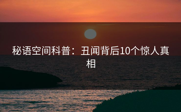 秘语空间科普：丑闻背后10个惊人真相