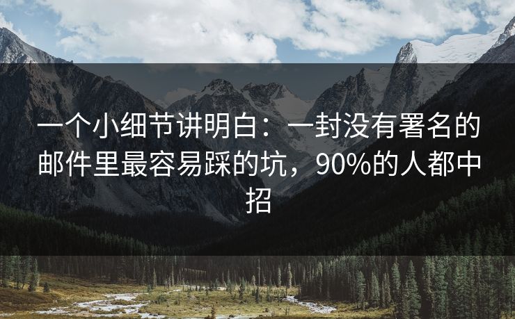 一个小细节讲明白：一封没有署名的邮件里最容易踩的坑，90%的人都中招